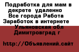 Подработка для мам в декрете (удаленно) - Все города Работа » Заработок в интернете   . Ульяновская обл.,Димитровград г.